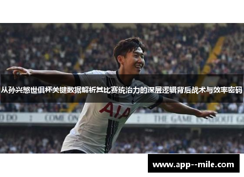 从孙兴慜世俱杯关键数据解析其比赛统治力的深层逻辑背后战术与效率密码