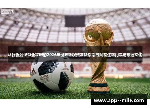 从行程到设备全攻略的2026年世界杯观赛准备指南时间差住宿门票与球迷文化