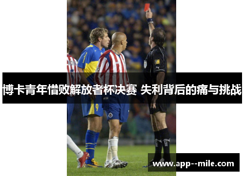 博卡青年惜败解放者杯决赛 失利背后的痛与挑战