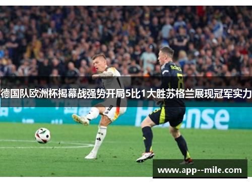 德国队欧洲杯揭幕战强势开局5比1大胜苏格兰展现冠军实力