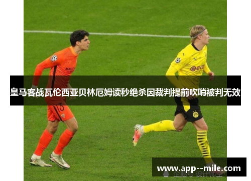 皇马客战瓦伦西亚贝林厄姆读秒绝杀因裁判提前吹哨被判无效