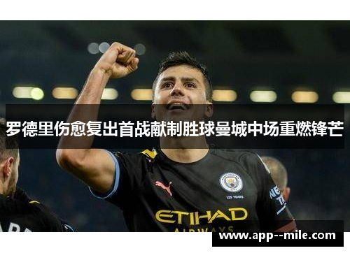 罗德里伤愈复出首战献制胜球曼城中场重燃锋芒