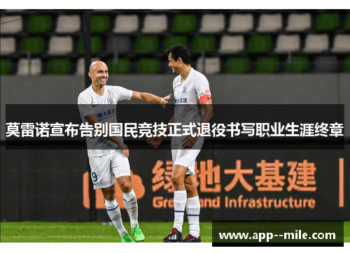 莫雷诺宣布告别国民竞技正式退役书写职业生涯终章