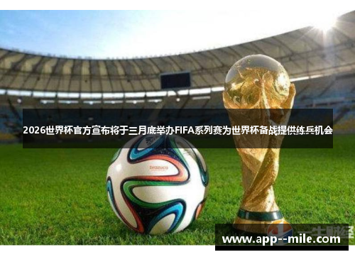 2026世界杯官方宣布将于三月底举办FIFA系列赛为世界杯备战提供练兵机会
