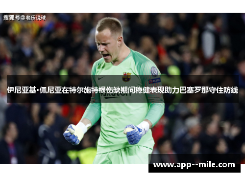 伊尼亚基·佩尼亚在特尔施特根伤缺期间稳健表现助力巴塞罗那守住防线