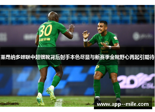莱昂纳多蝉联中超银靴背后射手本色尽显与新赛季金靴野心再起引期待