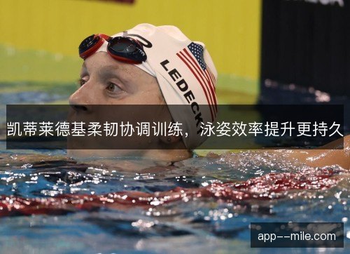 凯蒂莱德基柔韧协调训练，泳姿效率提升更持久